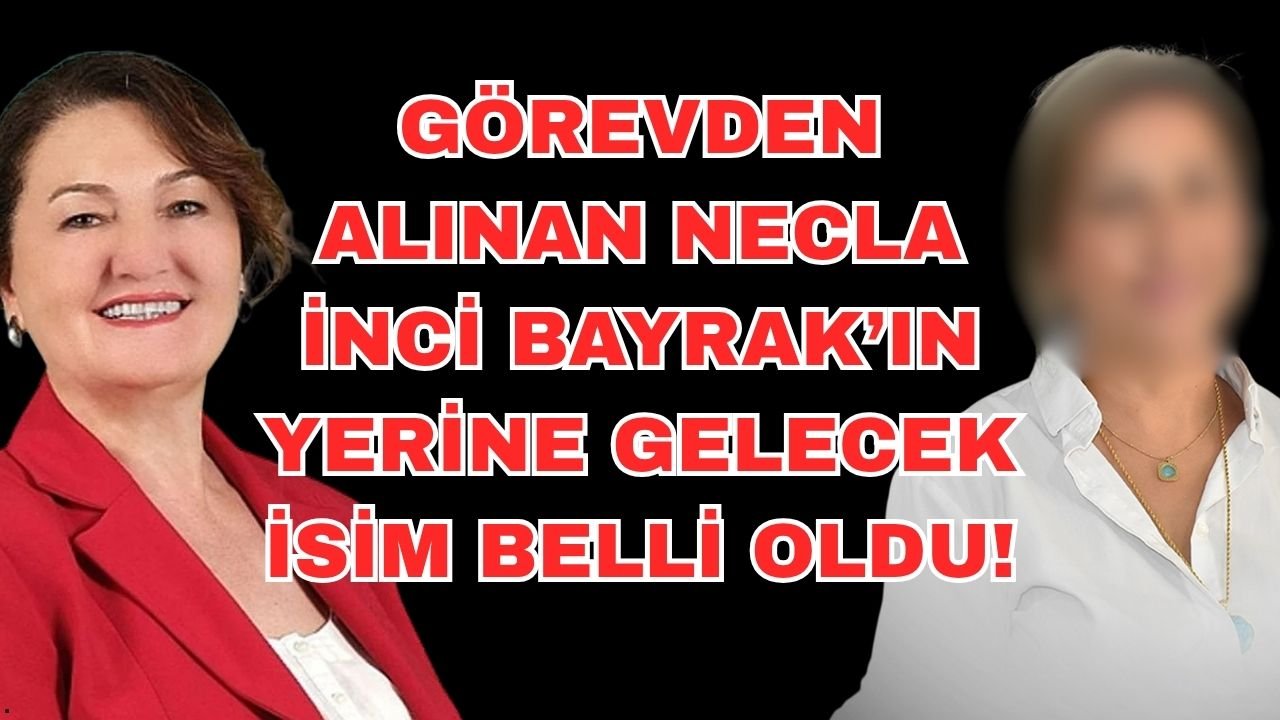 Görevden alınan Necla İnci Bayrak’ın yerine gelecek isim belli oldu!