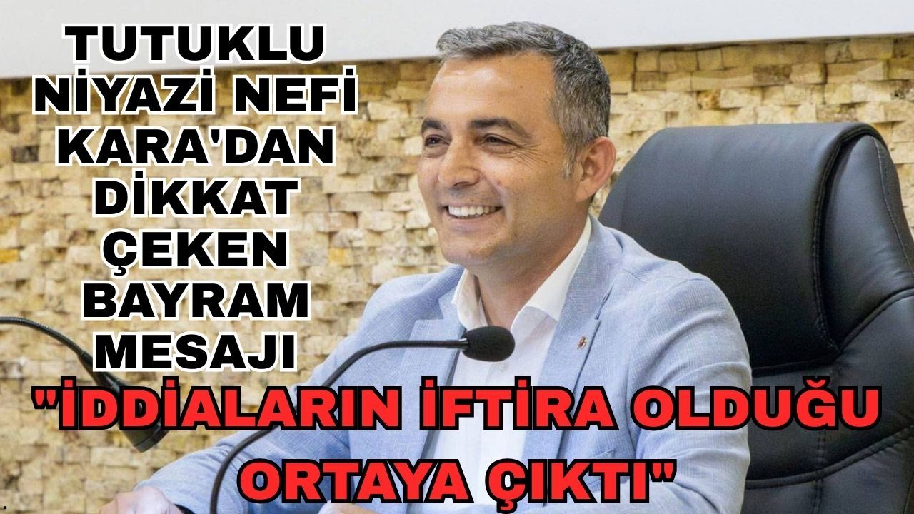 Tutuklu Niyazi Nefi Kara'dan dikkat çeken bayram mesajı: "İddiaların iftira olduğu ortaya çıktı"