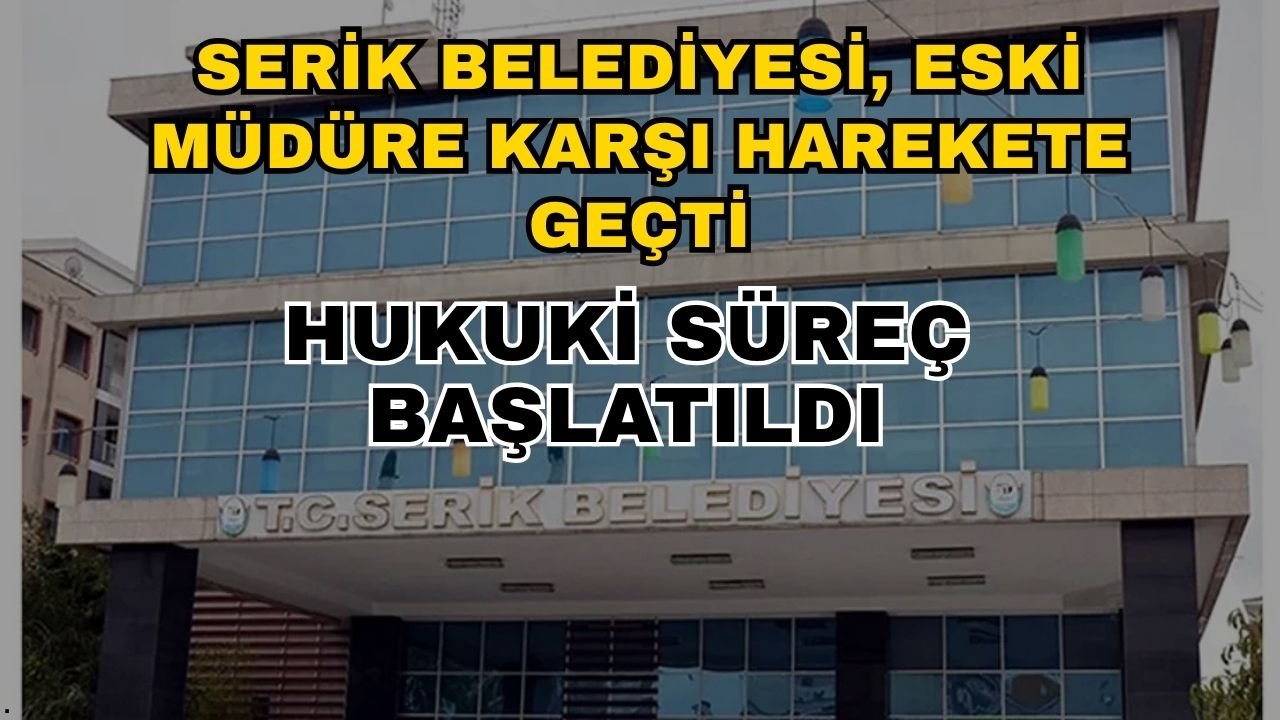 Serik Belediyesi, eski müdüre karşı harekete geçti: Hukuki süreç başlatıldı
