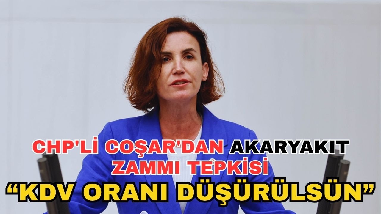 CHP'li Coşar'dan akaryakıt zammı tepkisi: “KDV oranı düşürülsün”