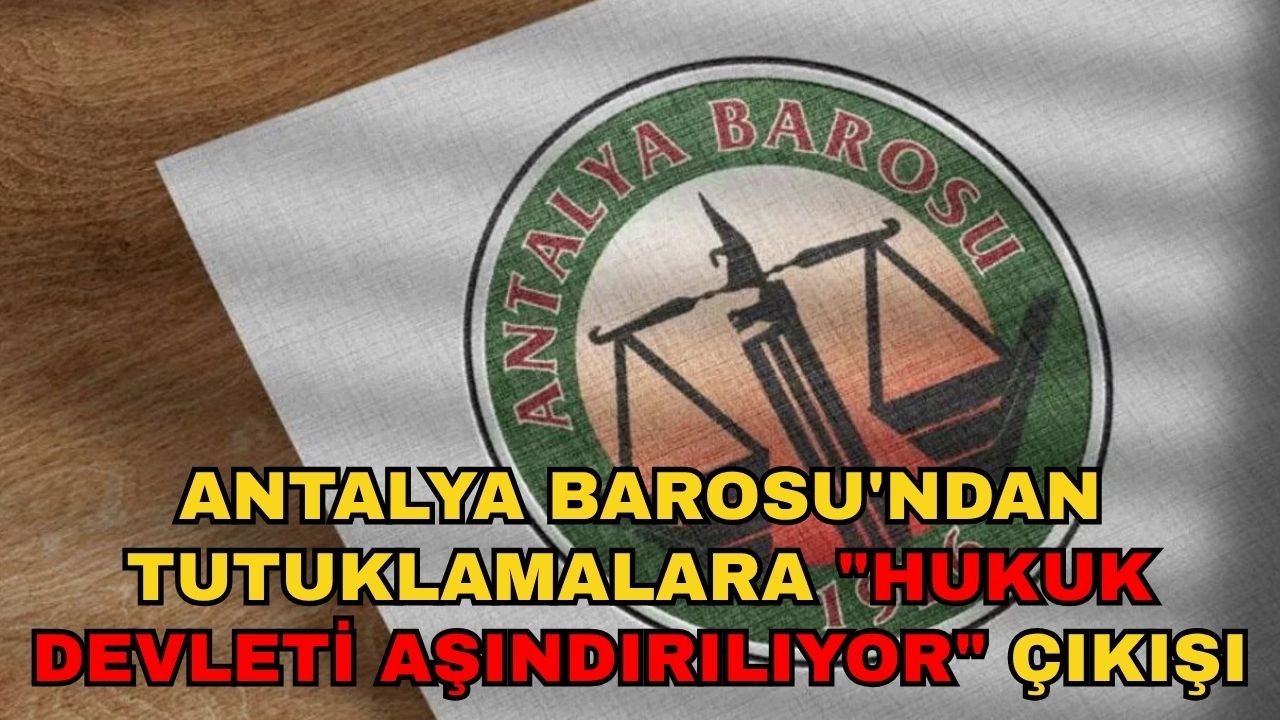 Antalya Barosu'ndan tutuklamalara "Hukuk devleti aşındırılıyor" çıkışı