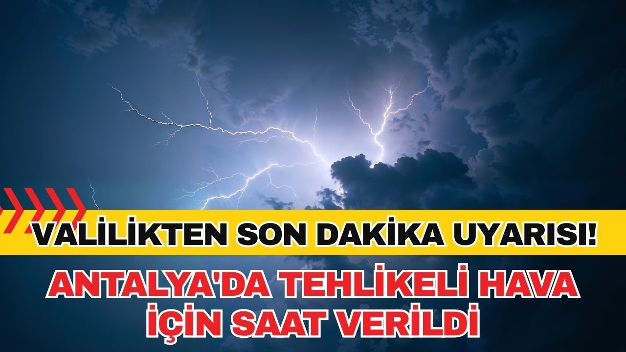 Antalya Valiliği'nden son dakika uyarısı! Antalya'da tehlikeli hava için saat verildi