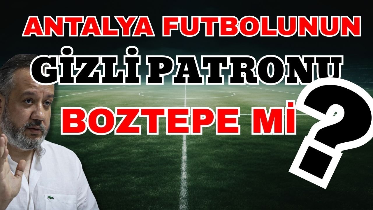 Antalya futbolunun gizli patronu Boztepe mi?