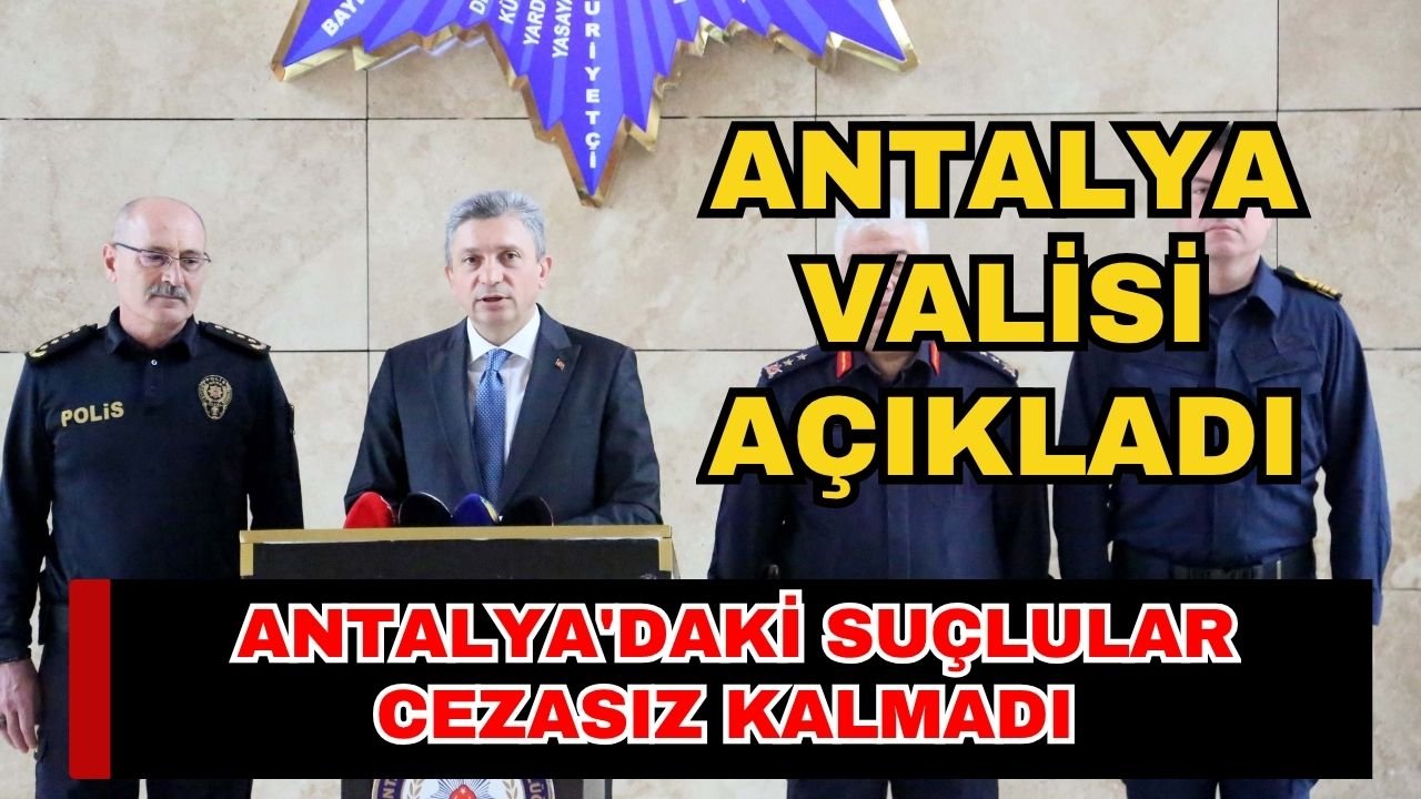 Antalya valisi açıkladı! Antalya'daki suçlular cezasız kalmadı