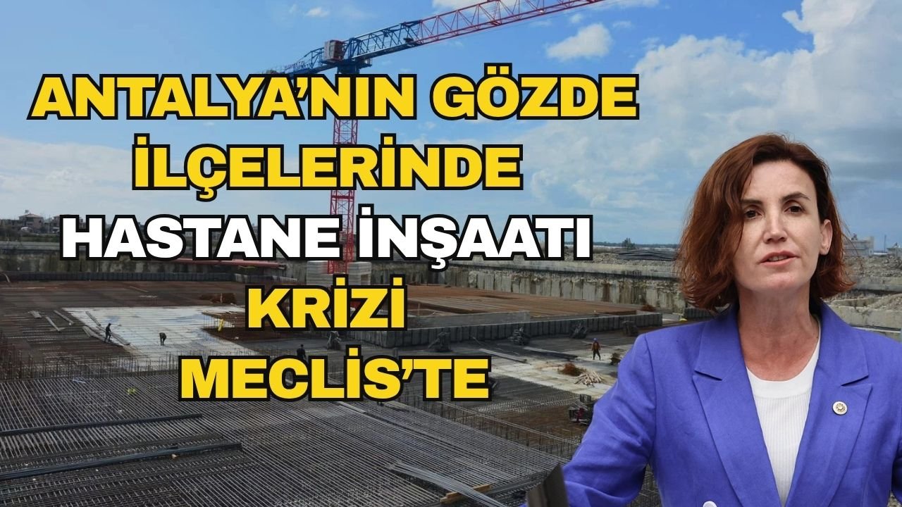 Antalya’nın gözde ilçelerinde hastane inşaatı krizi Meclis'te
