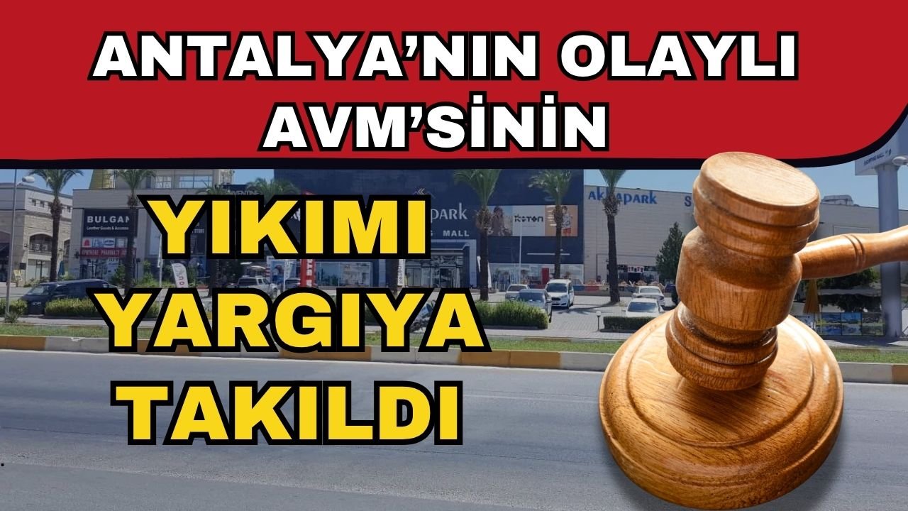 Antalya’nın olaylı AVM’sinin yıkımı yargıya takıldı