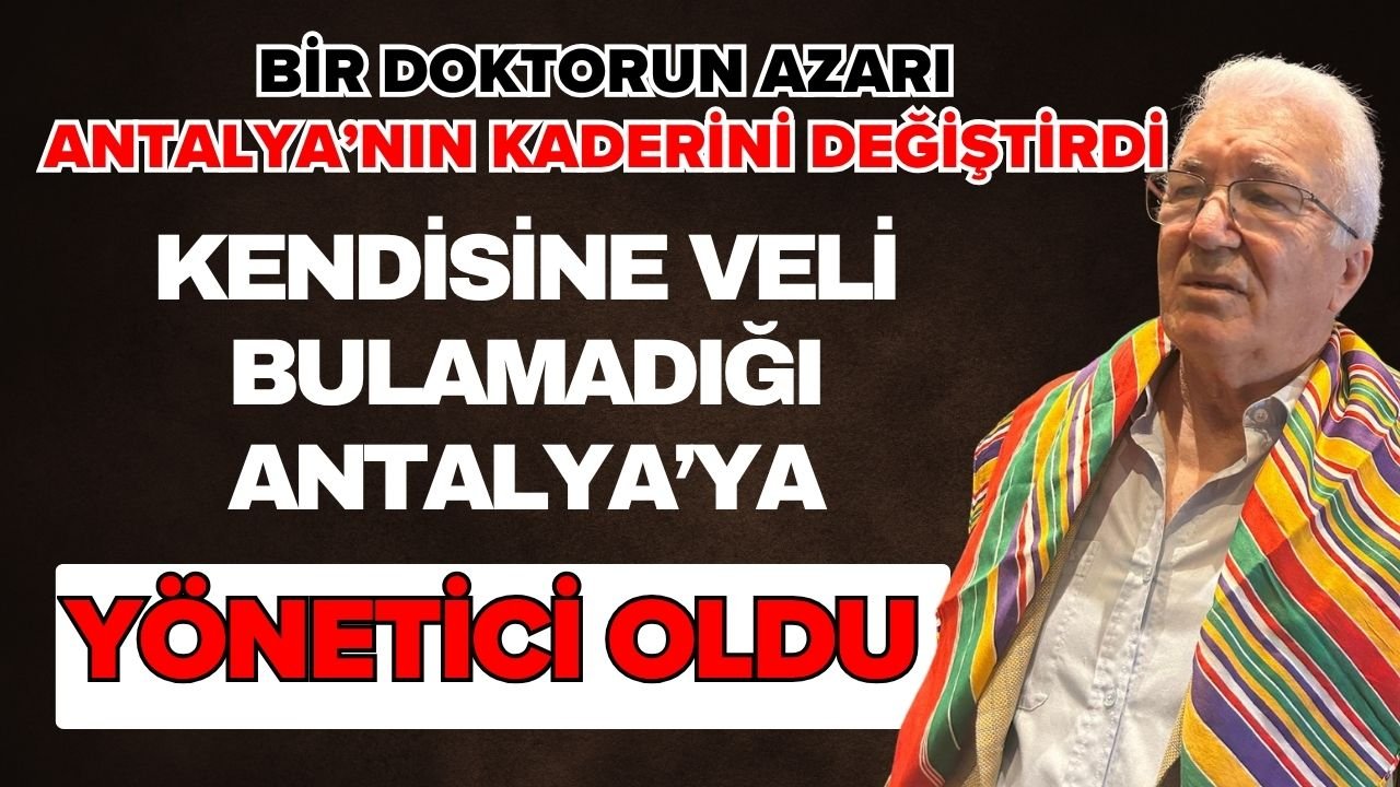 Bir doktorun azarı Antalya’nın kaderini değiştirdi! Kendisine veli bulamadığı Antalya’ya yönetici oldu