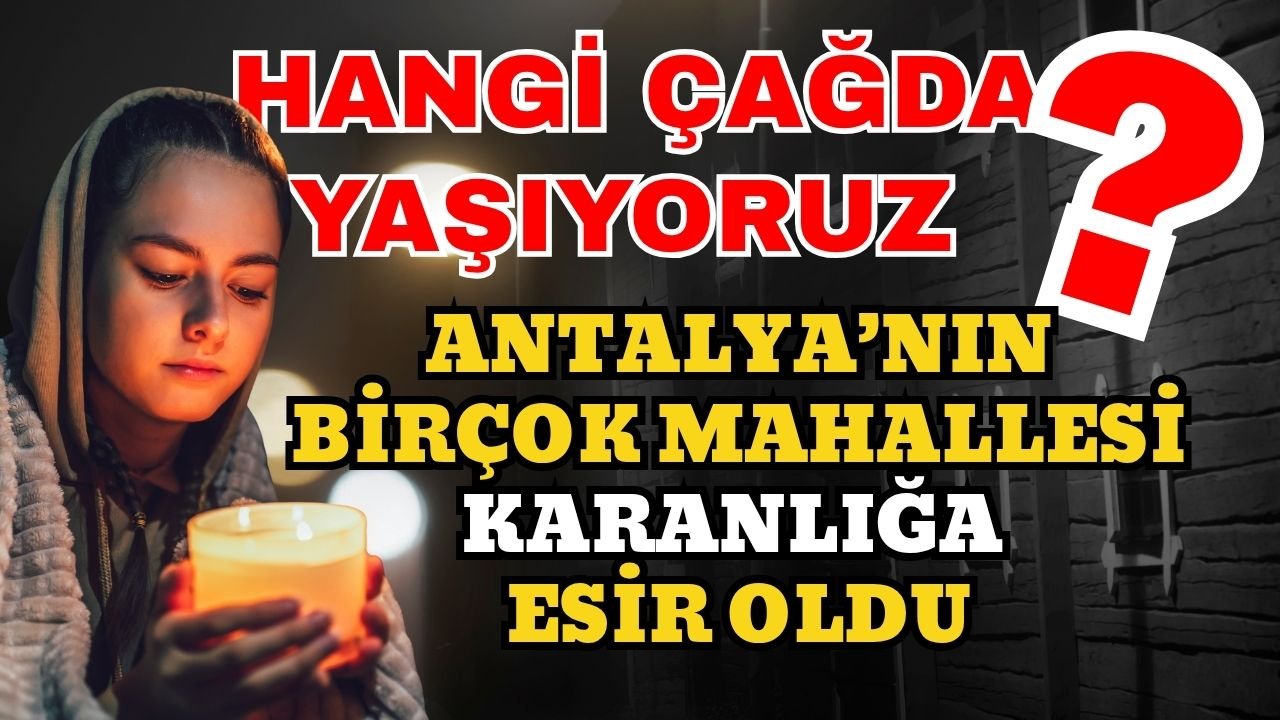 Hangi çağda yaşıyoruz? Antalya’nın birçok mahallesi karanlığa gömüldü