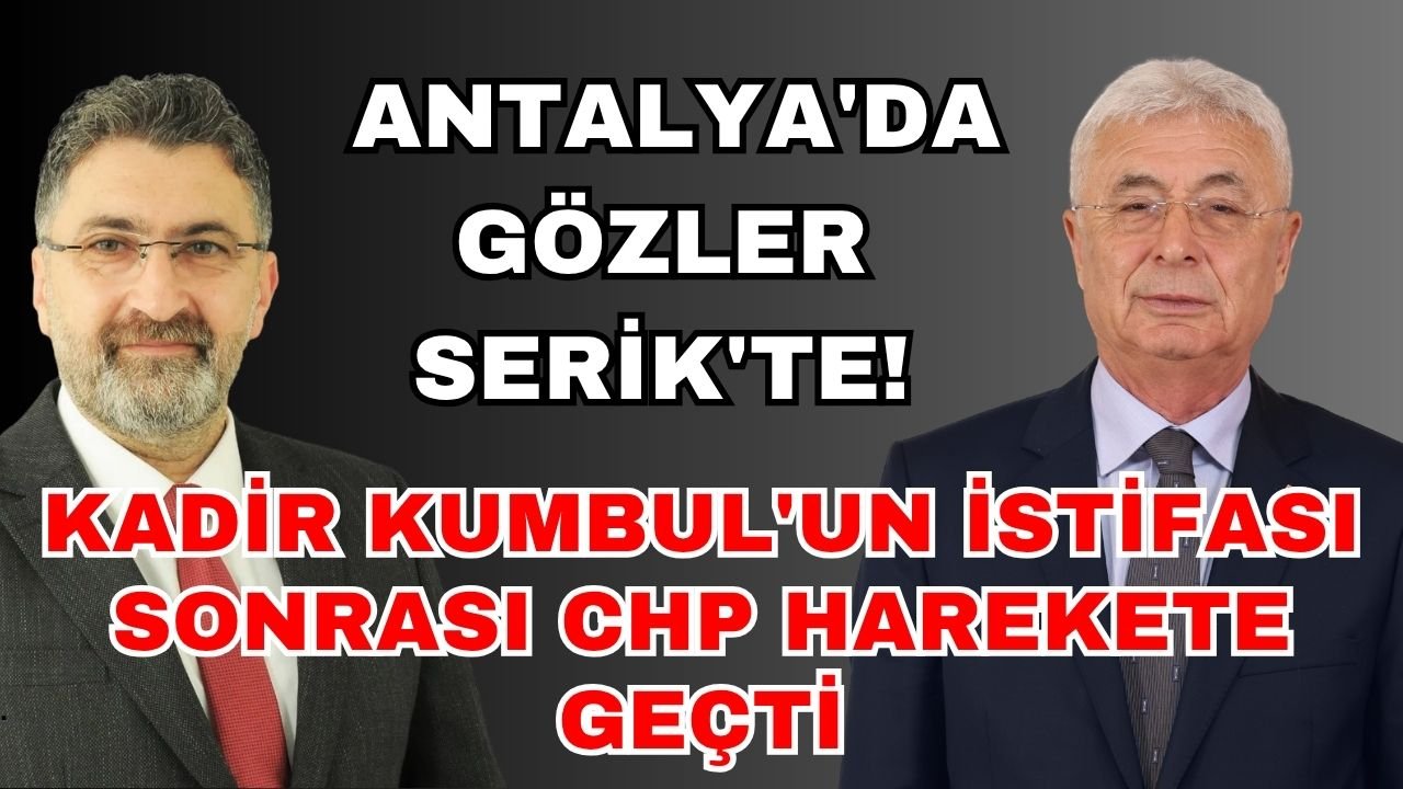 Antalya'da gözler Serik'te! Kadir Kumbul'un istifası sonrası CHP harekete geçti