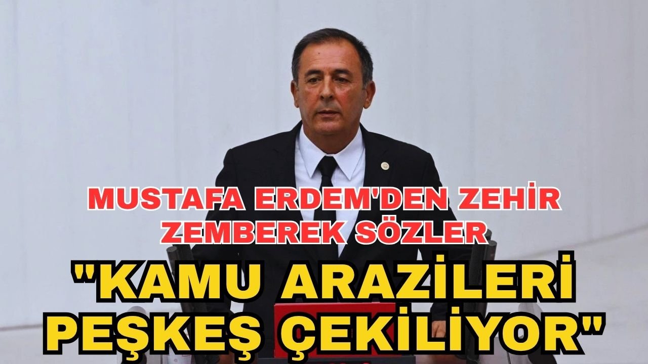 Mustafa Erdem'den zehir zemberek sözler: "Kamu arazileri peşkeş çekiliyor"