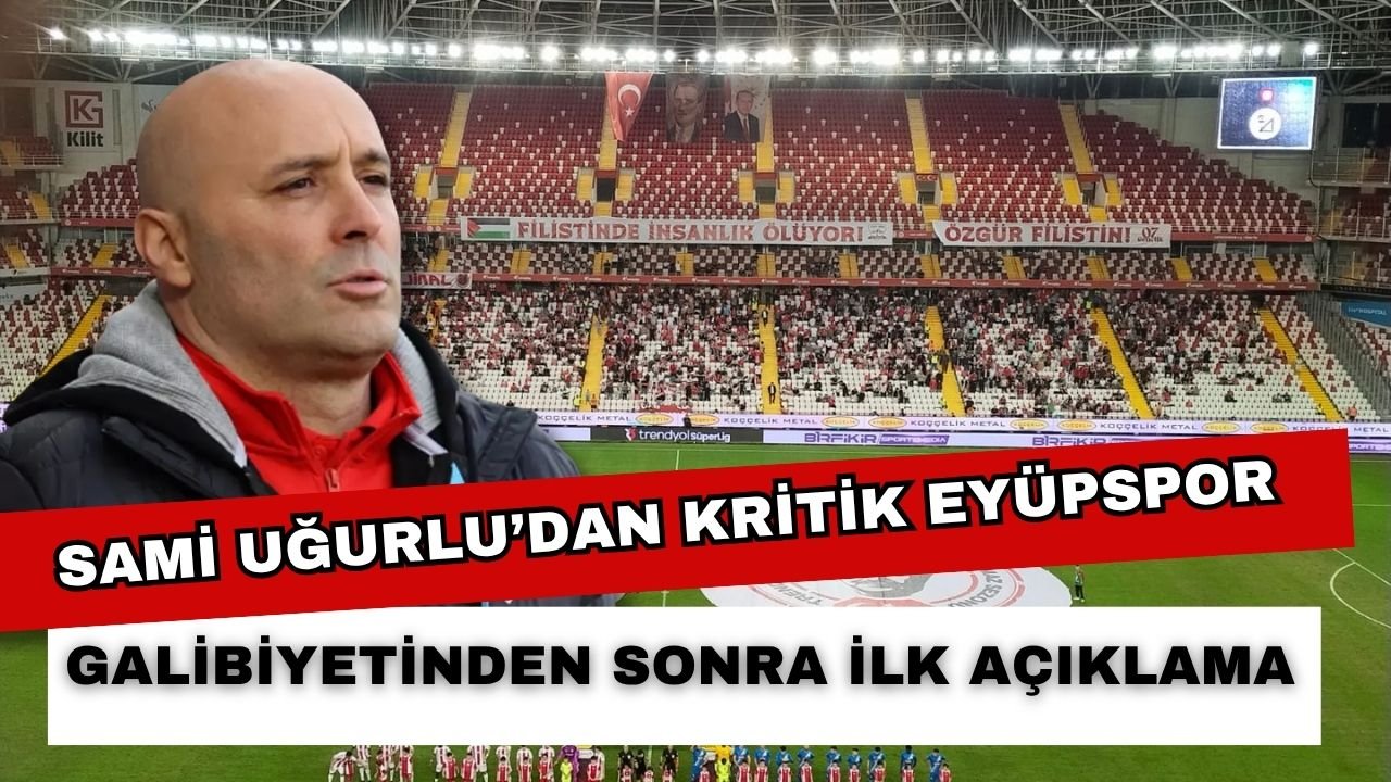 Sami Uğurlu’dan kritik Eyüpspor galibiyetinden sonra ilk açıklama