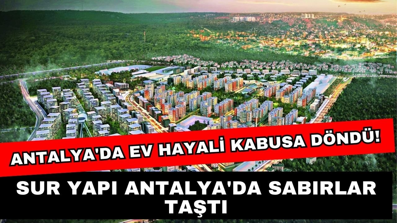 Antalya'da ev hayali kabusa döndü! Sur Yapı Antalya'da sabırlar taştı