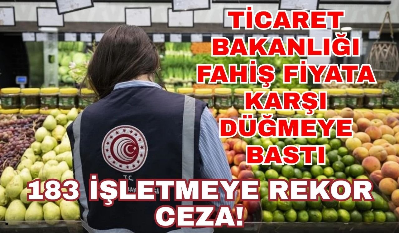 Ticaret Bakanlığı fahiş fiyata karşı düğmeye bastı: 183 işletmeye rekor ceza!