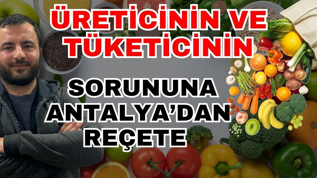 Üreticinin ve tüketicinin sorununa Antalya’dan reçete