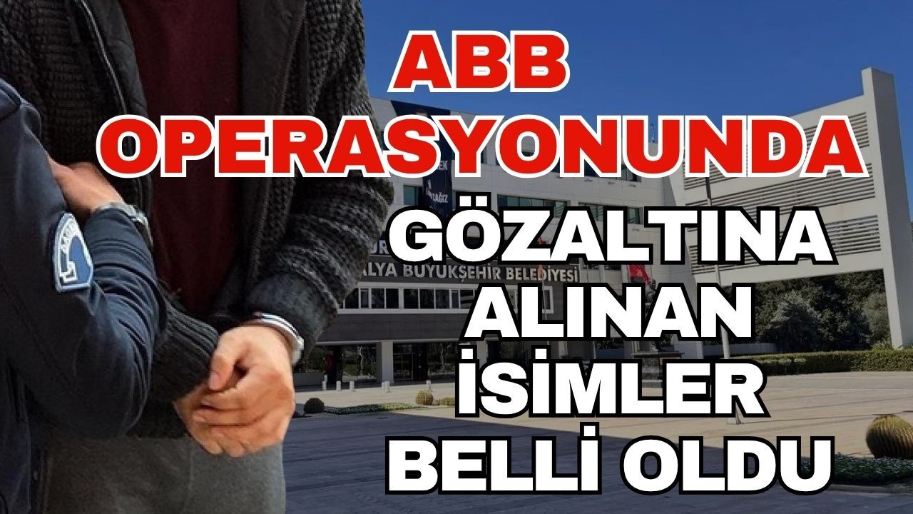 Antalya Büyükşehir Belediyesi operasyonunda gözaltına kimler alındı? ABB operasyonunda gözaltına alınan isimler belli oldu