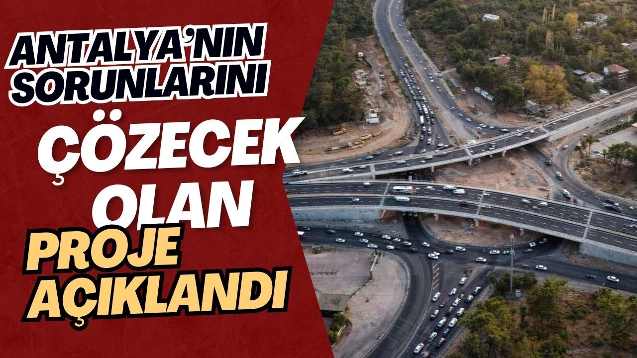 Antalya’nın sorunlarını çözecek olan proje açıklandı