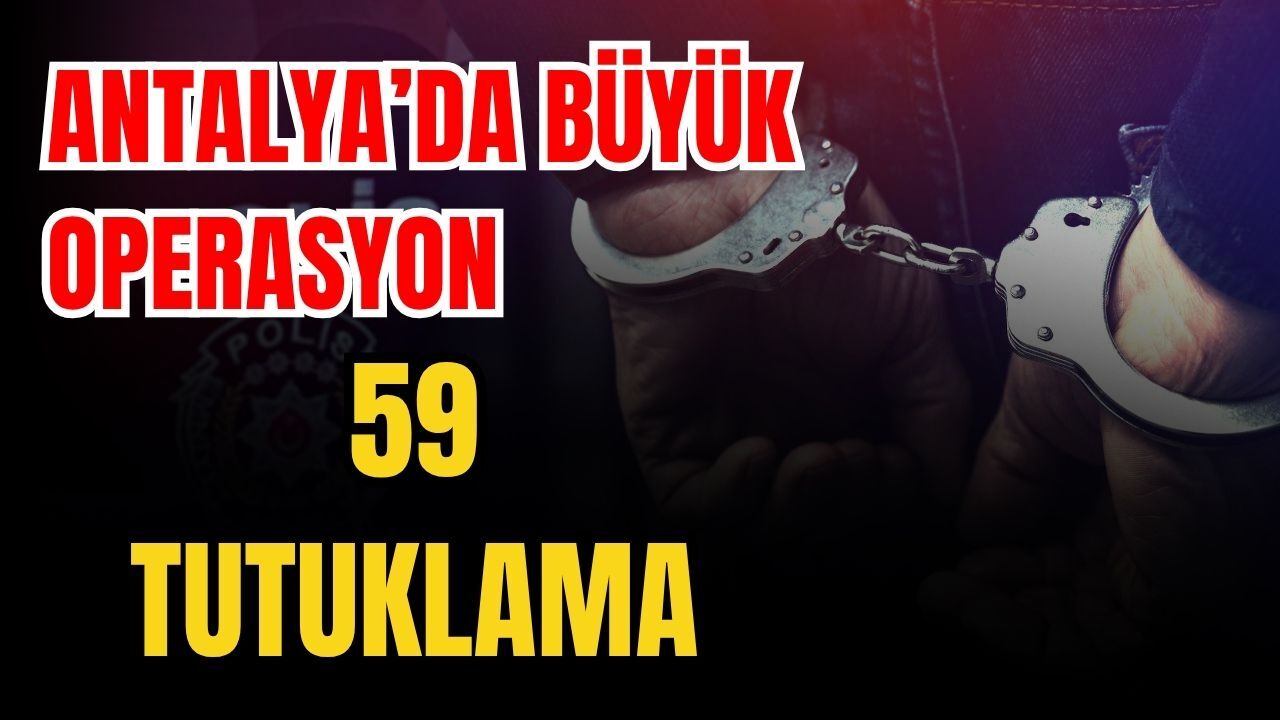 Antalya’da büyük operasyon 59 tutuklama