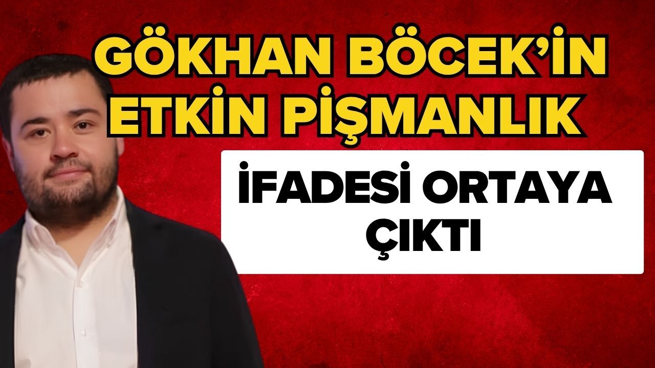 Gökhan Böcek’in etkin pişmanlık ifadesi ortaya çıktı