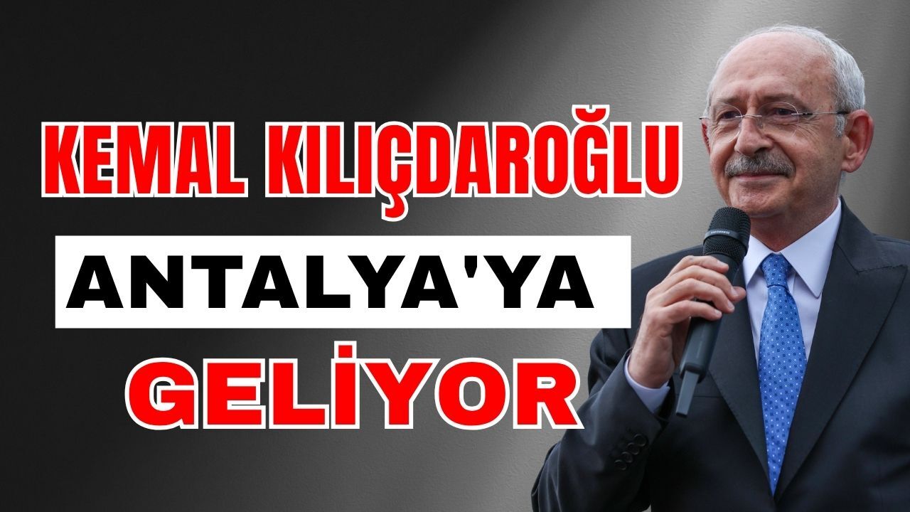 Kemal Kılıçdaroğlu Antalya'ya geliyor