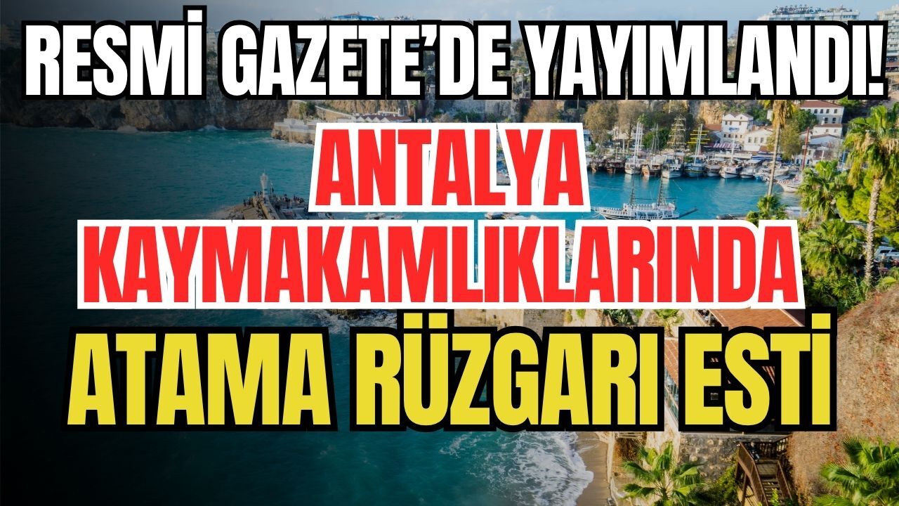 Resmi Gazete’de Yayımlandı: Antalya Kaymakamlıklarında atama rüzgarı esti