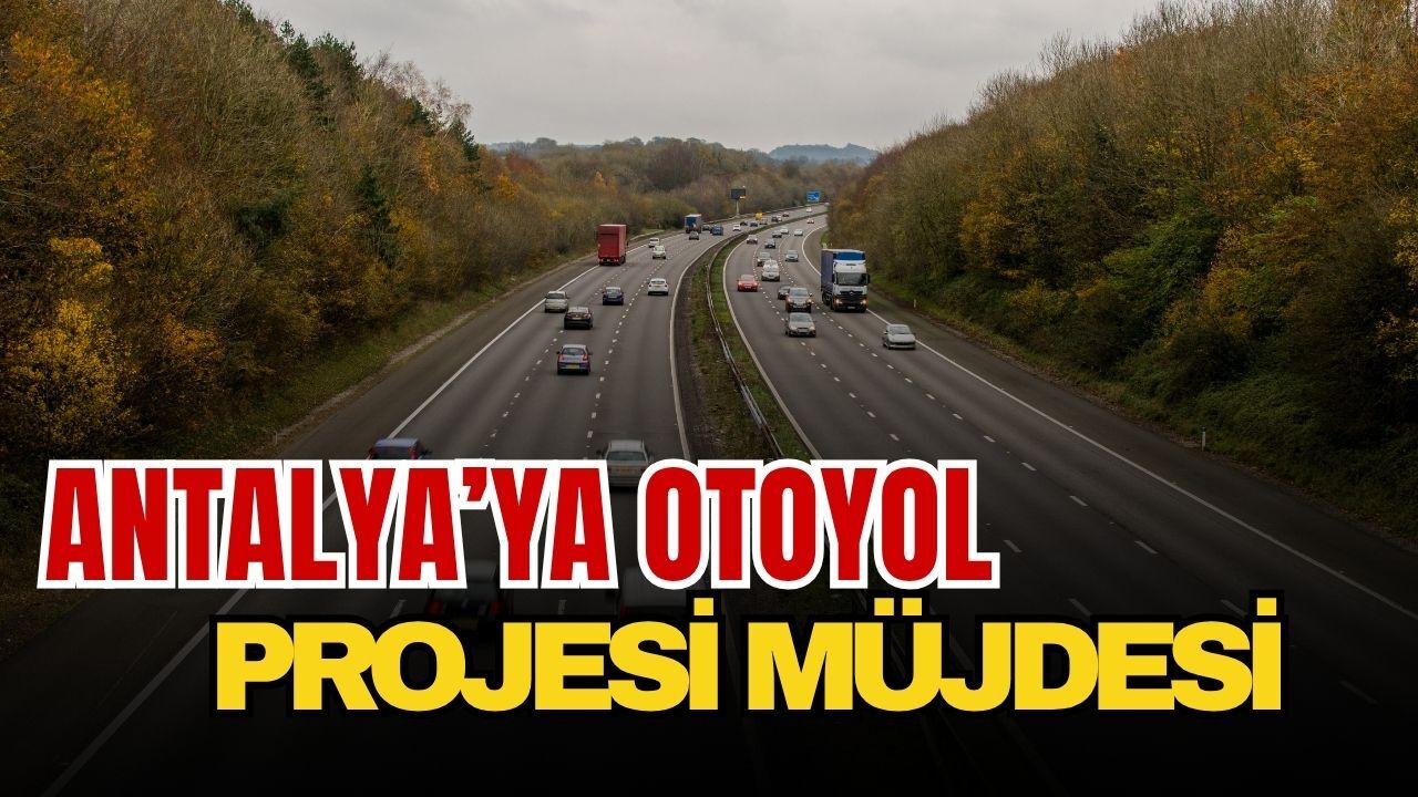 Antalya’ya otoyol projesi müjdesi