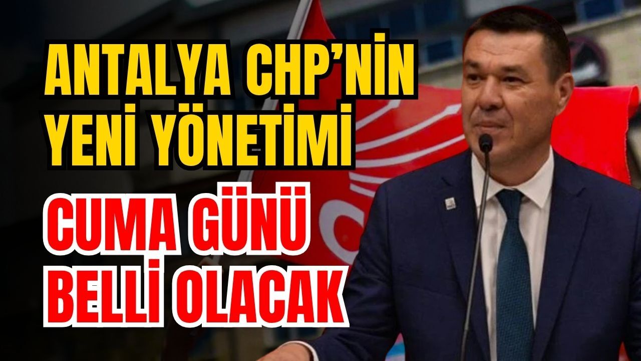 Antalya CHP’nin yeni yönetimi cuma günü belli olacak