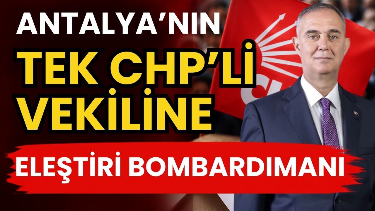 Antalya’nın tek CHP’li vekiline eleştiri bombardımanı