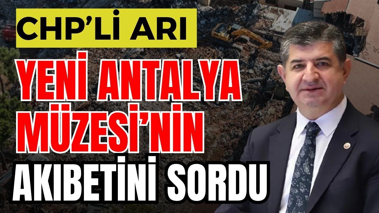 CHP’li Arı yeni Antalya Müzesi’nin akıbetini sordu