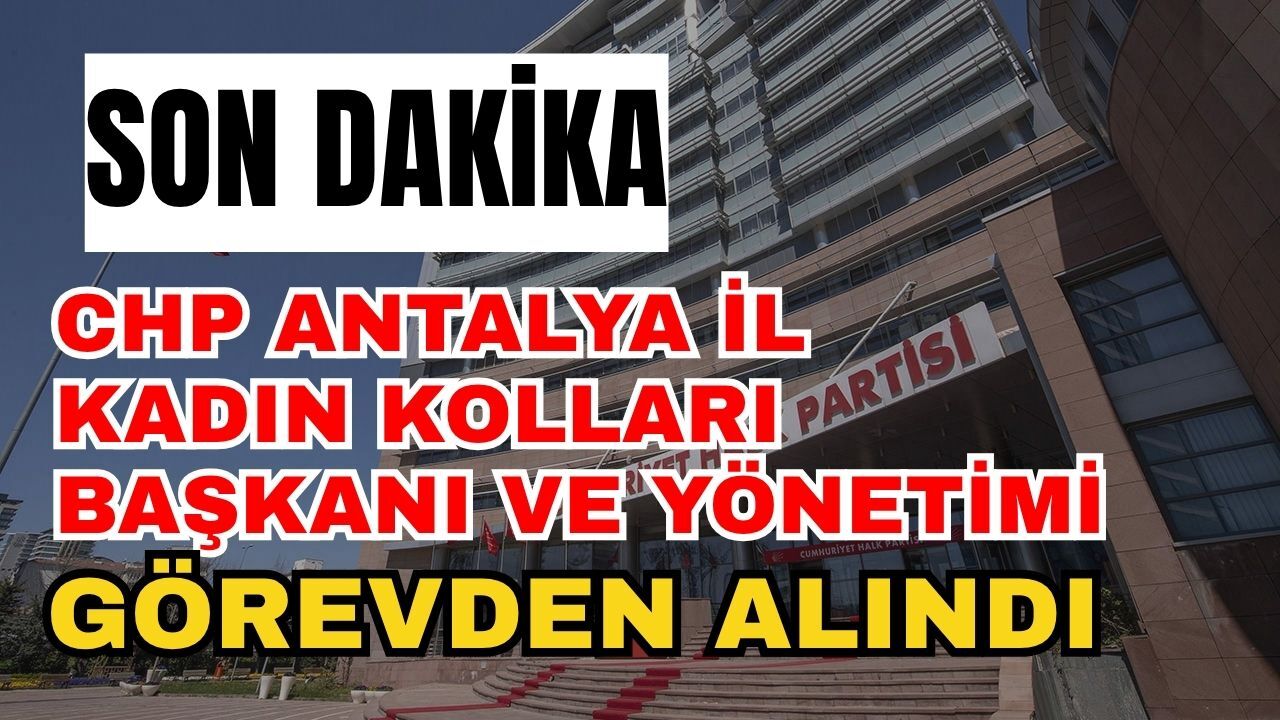 CHP Antalya İl Kadın Kolları Başkanı ve Yönetimi Görevden Alındı