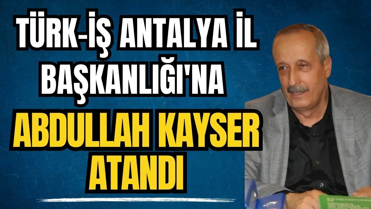 TÜRK-İŞ Antalya İl Başkanlığı'na Abdullah Kayser atandı