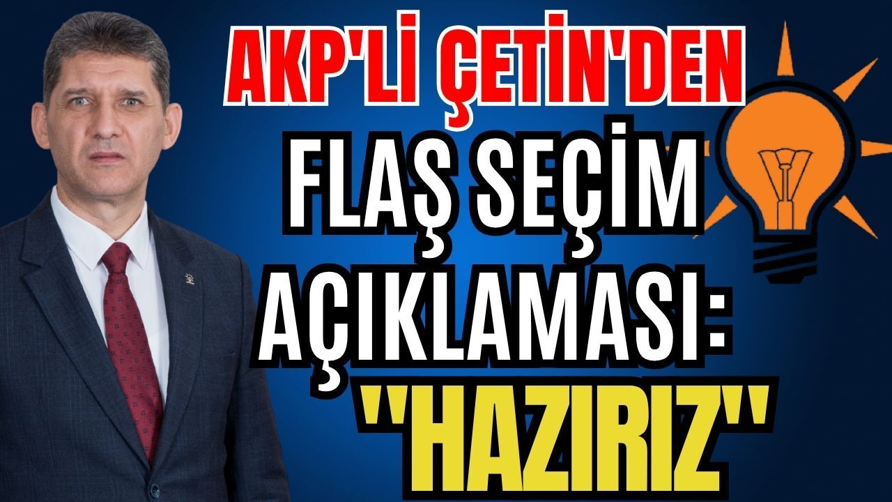 AKP'li Çetin'den flaş seçim açıklaması: "Hazırız"