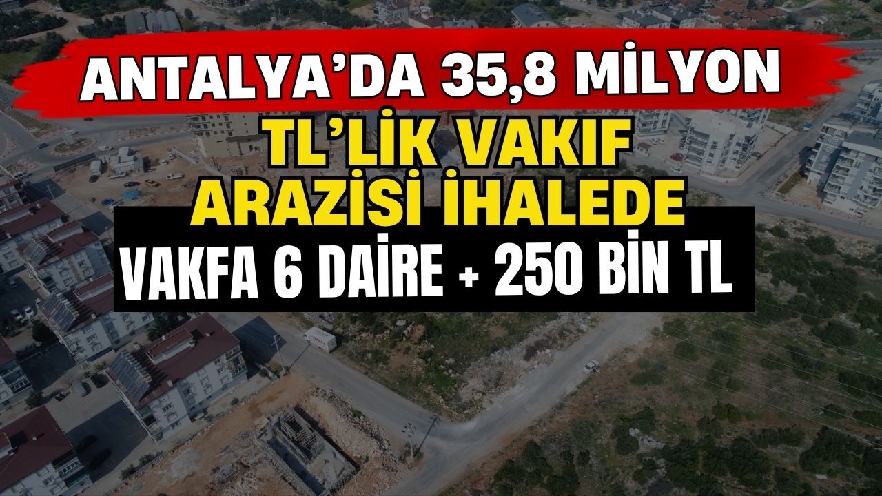 Antalya’da 35,8 milyon TL’lik vakıf arazisi ihalede! Vakfa 6 daire + 250 bin TL