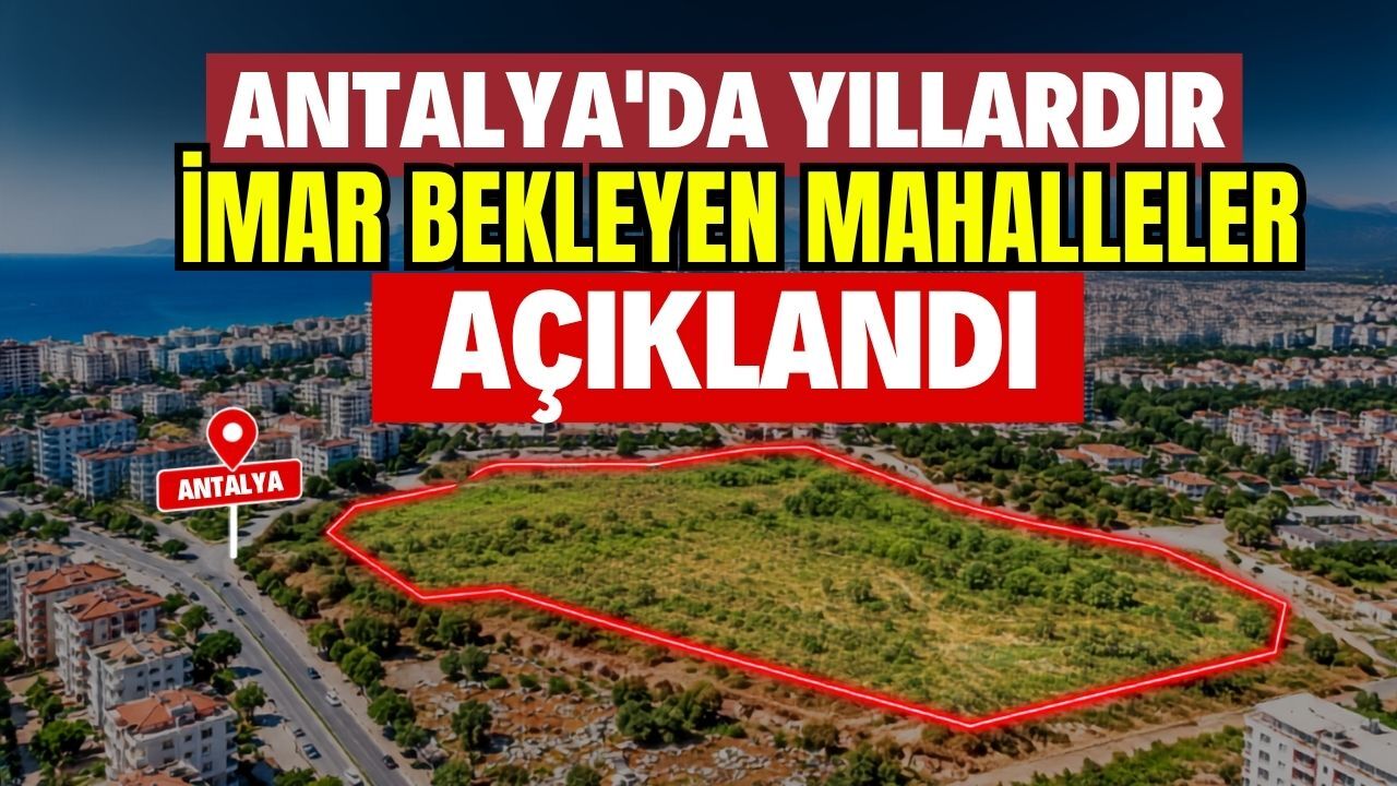 Antalya'da yıllardır imar bekleyen mahalleler açıklandı