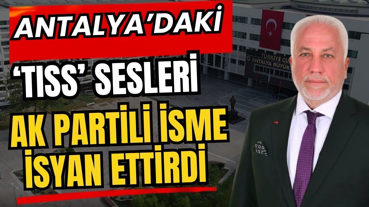 Antalya’daki ‘Tıss’ sesleri Ak Partili isme isyan ettirdi