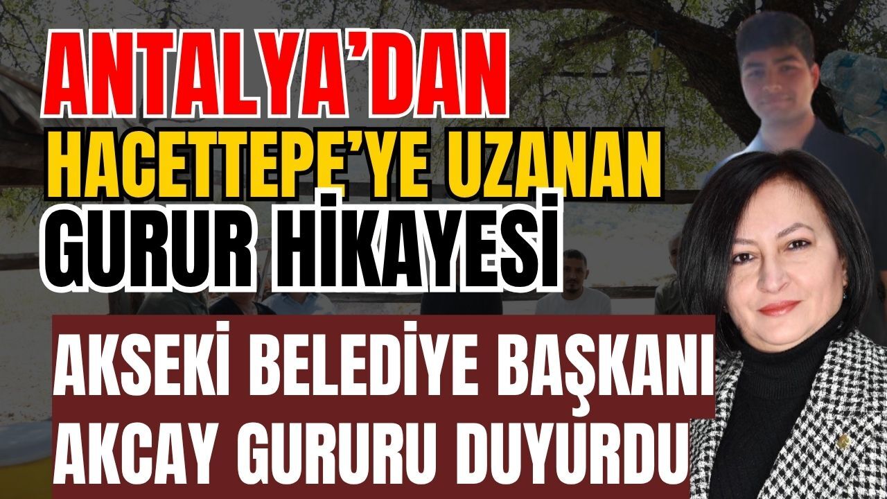 Antalya’dan Hacettepe’ye uzanan gurur hikayesi! Akseki Belediye Başkanı Akcay gururu duyurdu