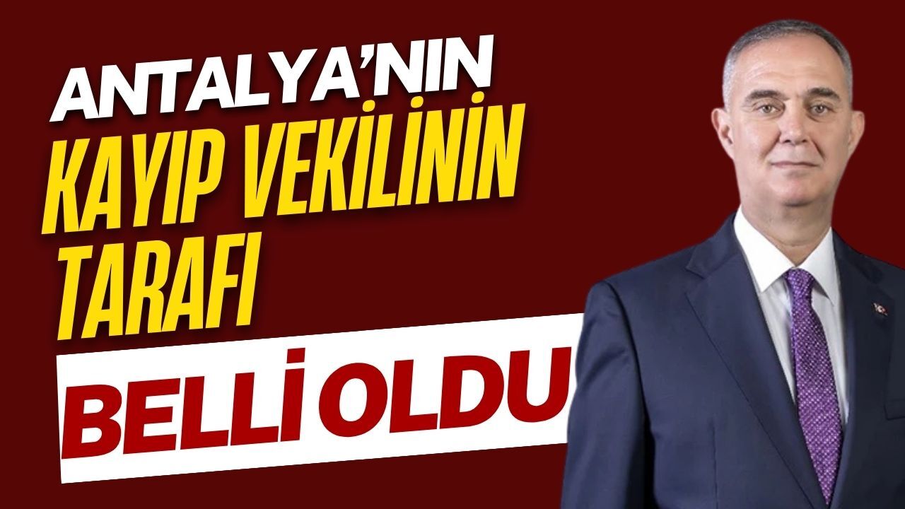 Antalya’nın kayıp vekilinin tarafı belli oldu