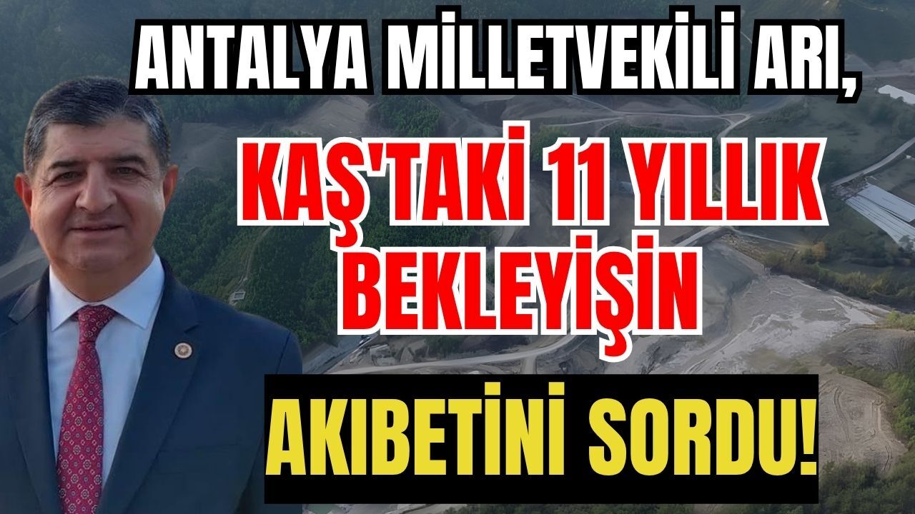 Antalya Milletvekili Arı, Kaş'taki 11 yıllık bekleyişin akıbetini sordu!