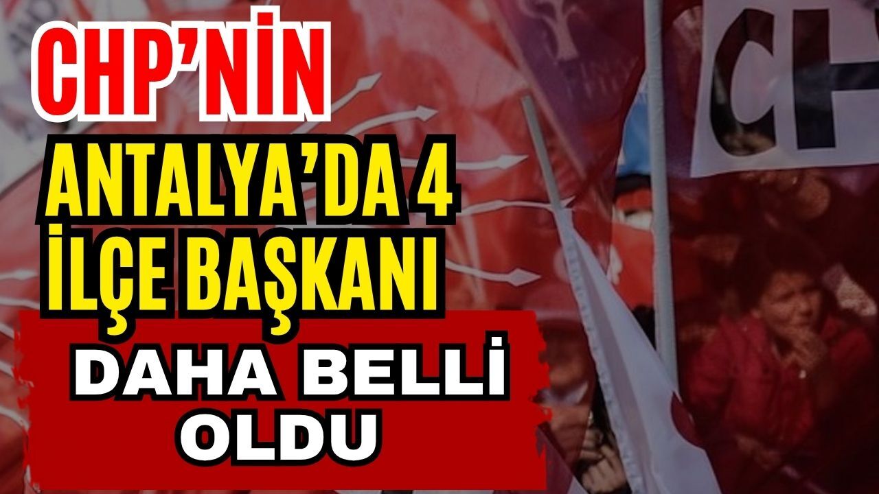 CHP’nin Antalya’da 4 ilçe başkanı daha belli oldu