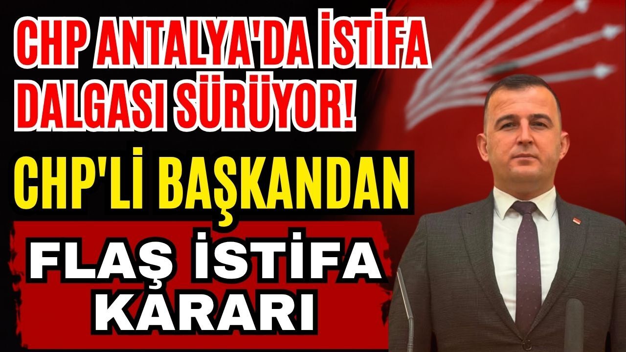 CHP Antalya'da istifa dalgası sürüyor! Demre İlçe Başkanı Caner istifa etti