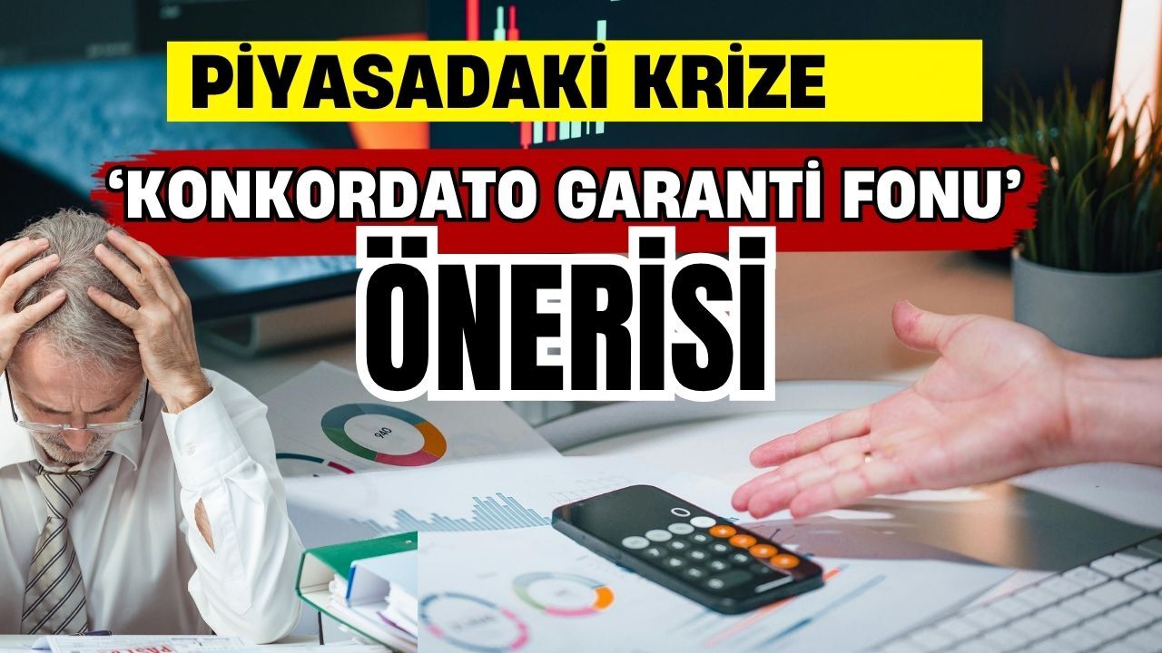 Piyasadaki krize ‘Konkordato Garanti Fonu’ önerisi