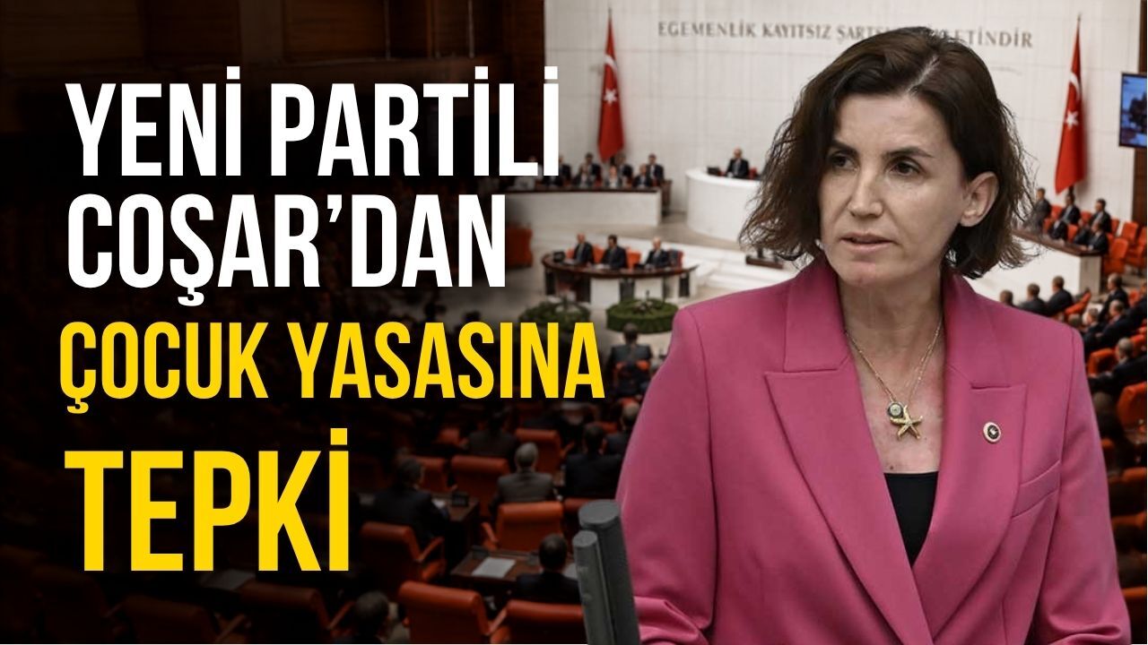 Yeni Partili Coşar’dan çocuk yasasına tepki