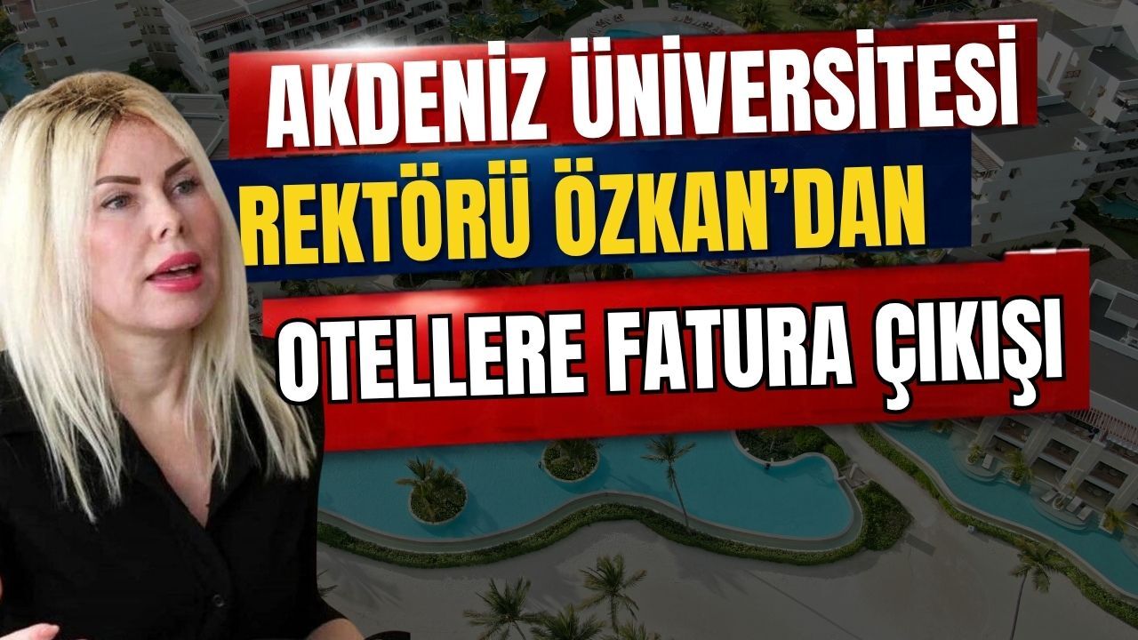 Akdeniz Üniversitesi Rektörü Özkan’dan otellere fatura çıkışı