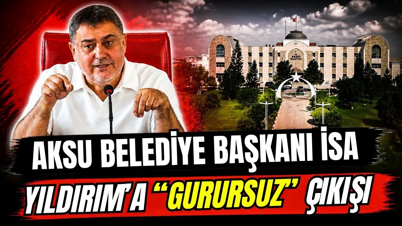 Aksu Belediye Başkanı İsa Yıldırım’a ‘Gurursuz’ çıkışı