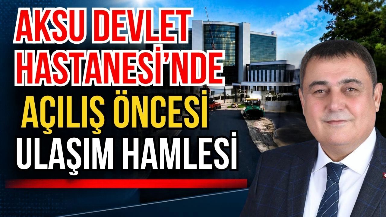 Aksu Devlet Hastanesi’nde açılış öncesi ulaşım hamlesi