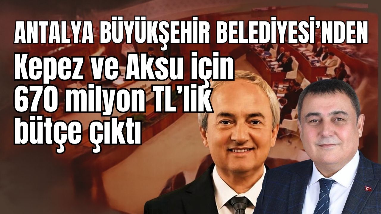 Antalya Büyükşehir Belediyesi’nden Kepez ve Aksu için 670 milyon TL’lik bütçe çıktı