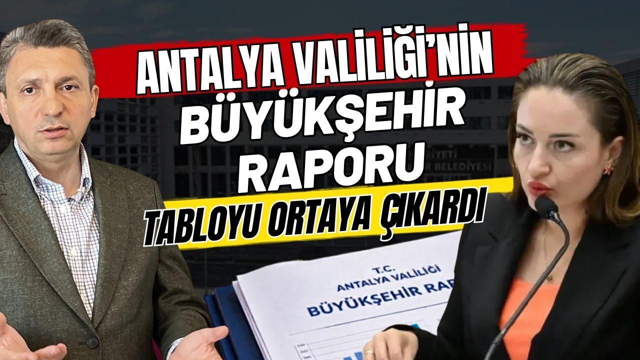 Antalya Valiliği’nin Büyükşehir raporu tabloyu ortaya çıkardı
