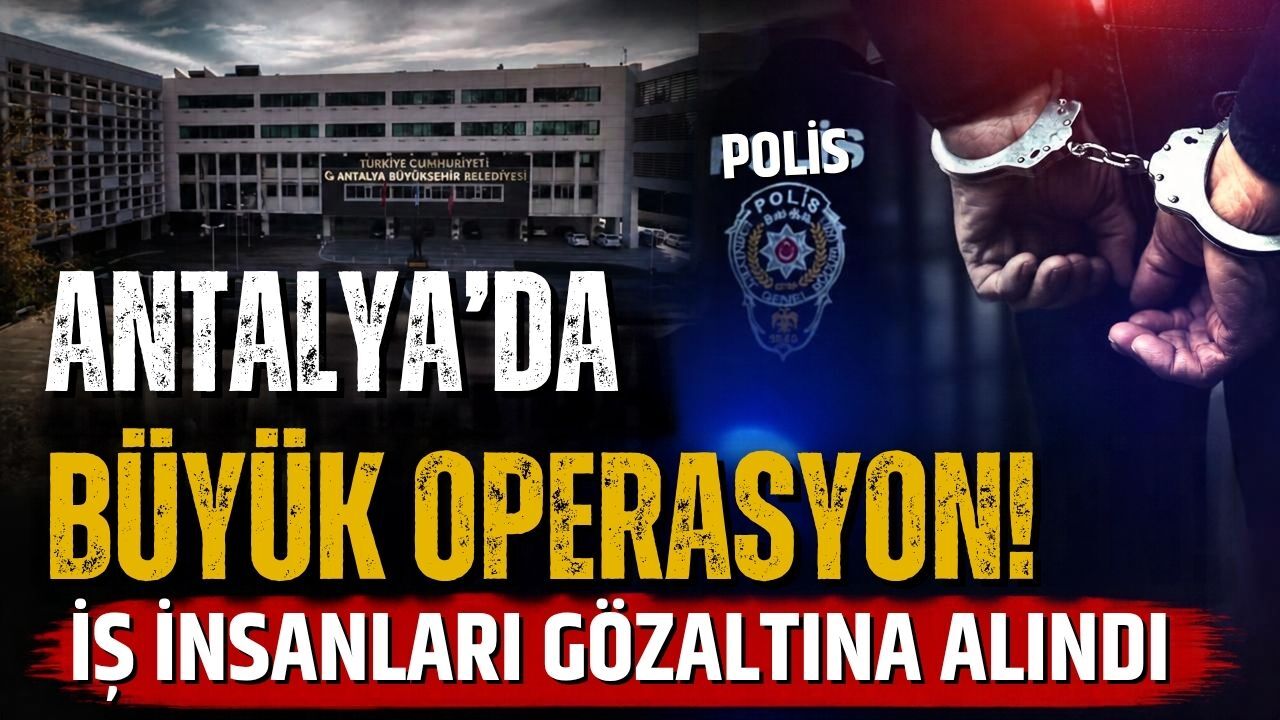 Antalya’da büyük operasyon! İş insanları gözaltına alındı