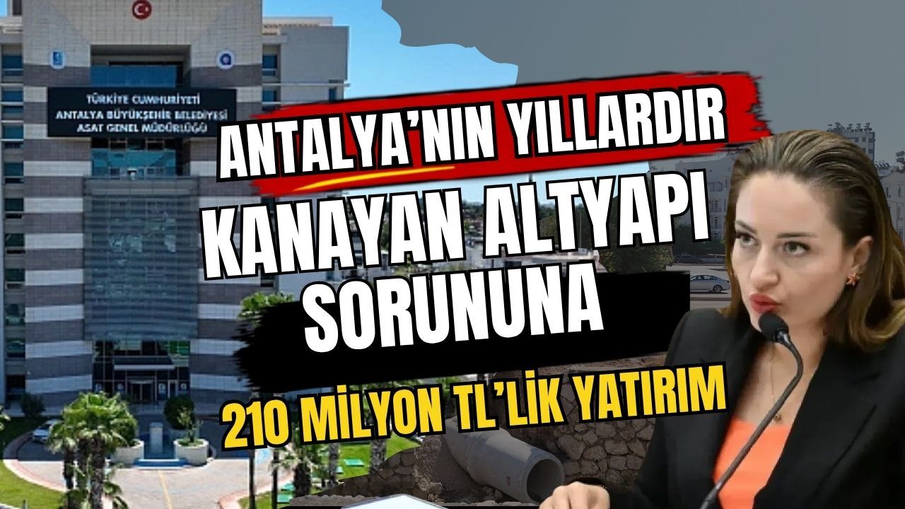 Antalya’nın yıllardır kanayan altyapı sorununa 210 milyon TL’lik yatırım