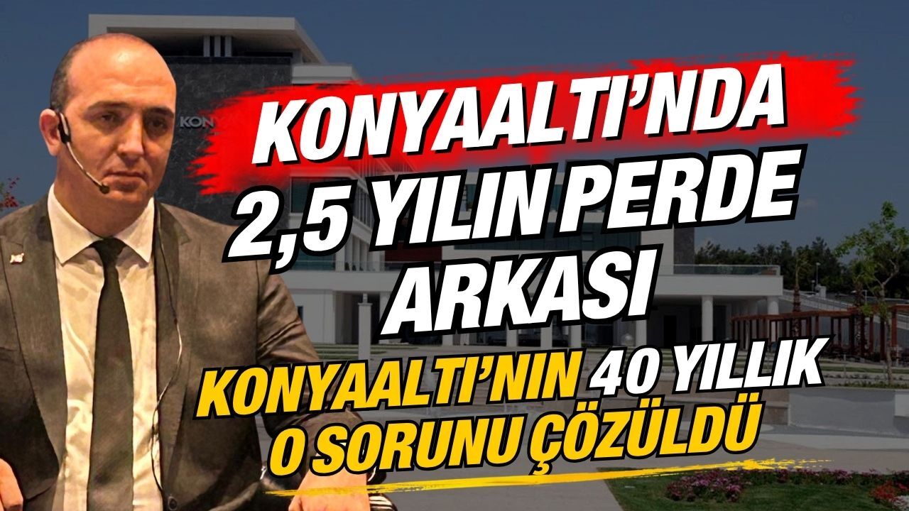 Konyaaltı’nda 2,5 yılın perde arkası! Konyaaltı’nın 40 yıllık o sorunu çözüldü