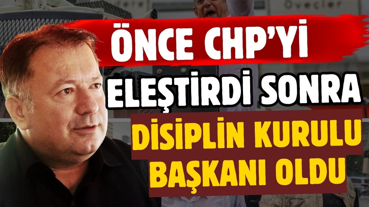 Önce CHP’yi eleştirdi, sonra Disiplin Kurulu başkanı oldu
